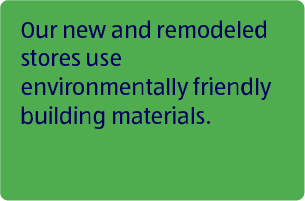 Our new and remodeled stores use environmentally friendly building materials.