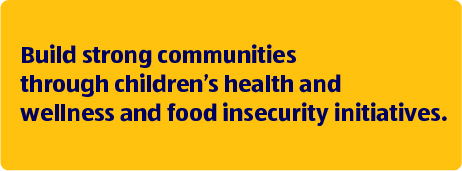 Build strong communities through children's health and wellness and food insecurity initiatives.