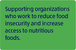 Supporting organizations who work to reduce food insecurity and increase access to nutritious foods.