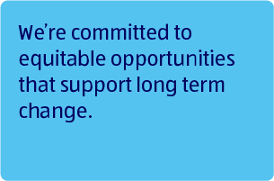 We're committed to equitable opportunities that support long term change.