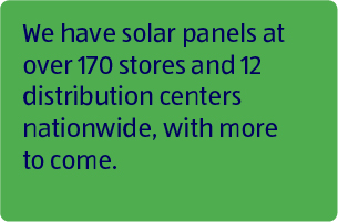 We have solar panels at over 170 stores and 12 distribution centers nationwide, with more to come.