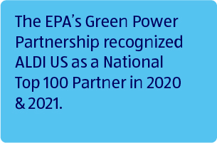 The EPA's Green Power Partnership recognized ALDI US as a National Top 100 Partner in 2020 &amp; 2021.