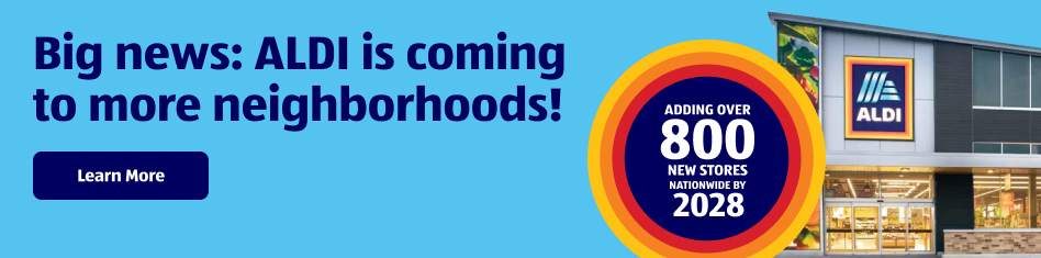 Big news: ALDI is coming to more neighborhoods! Learn More Adding Over 800 New Stores Nationwide by 2028
